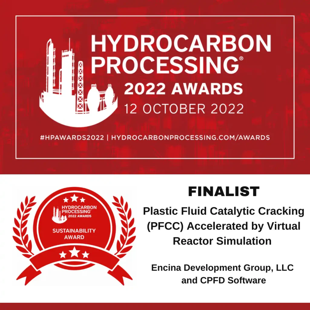 Hydrocarbon processing 2022 awards, 12 October 2022. Finalist Plastic Fluid Catalytic Cracking (PFCC) Accelerated by Virtual Reactor Simulation Encina Development Group, LLC and CPFD Software